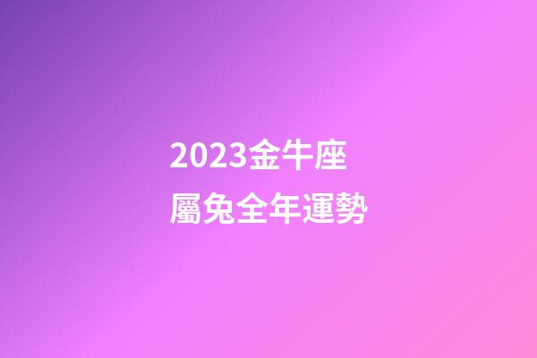 2023金牛座屬兔全年運勢-第1張-星座運勢-玄機派