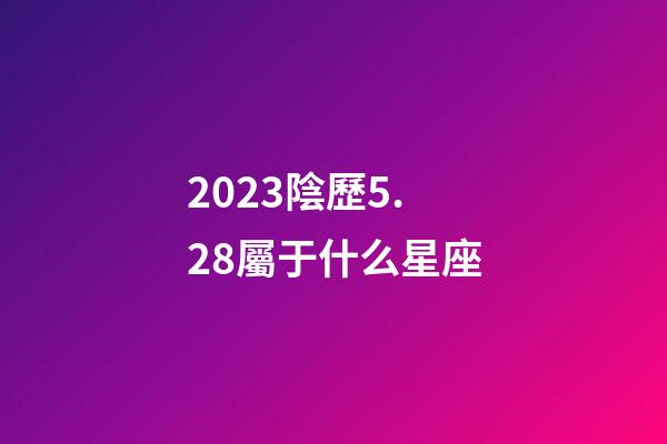 2023陰歷5.28屬于什么星座-第1張-星座運勢-玄機派