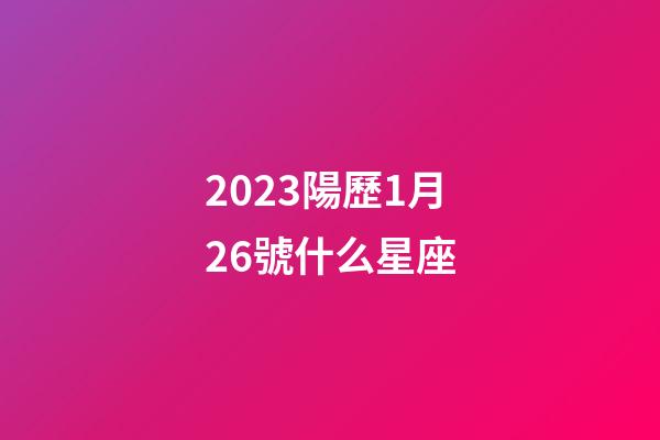2023陽歷1月26號什么星座-第1張-星座運勢-玄機派
