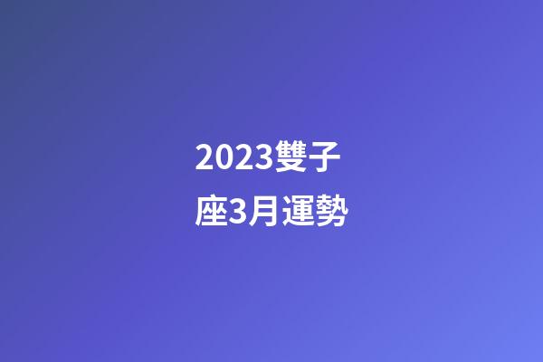 2023雙子座3月運勢-第1張-星座運勢-玄機派