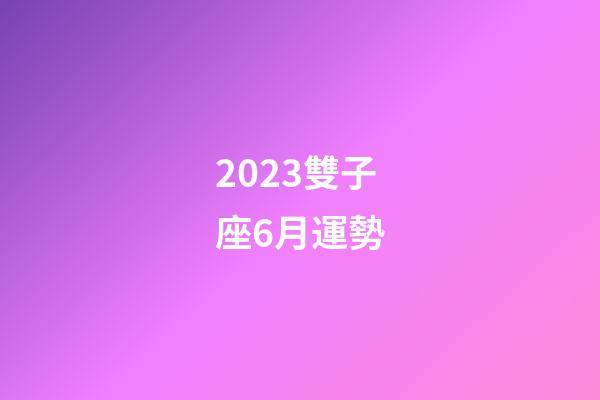 2023雙子座6月運勢-第1張-星座運勢-玄機派