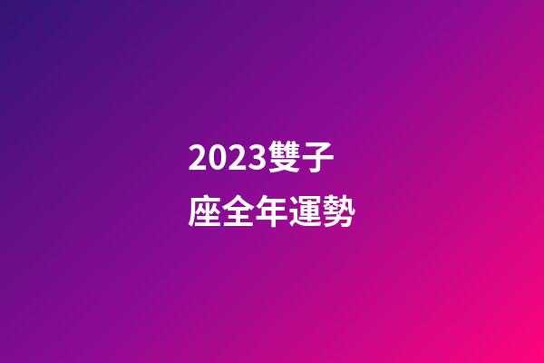 2023雙子座全年運勢（雙子座2023年愛情宿命）-第1張-星座運勢-玄機派