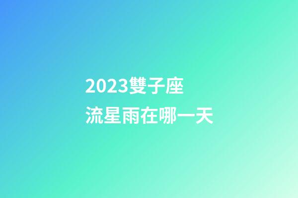 2023雙子座流星雨在哪一天-第1張-星座運勢-玄機派