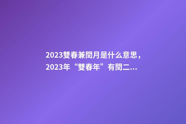 2023雙春兼閏月是什么意思，2023年“雙春年”有閏二月-第1張-觀點-玄機派
