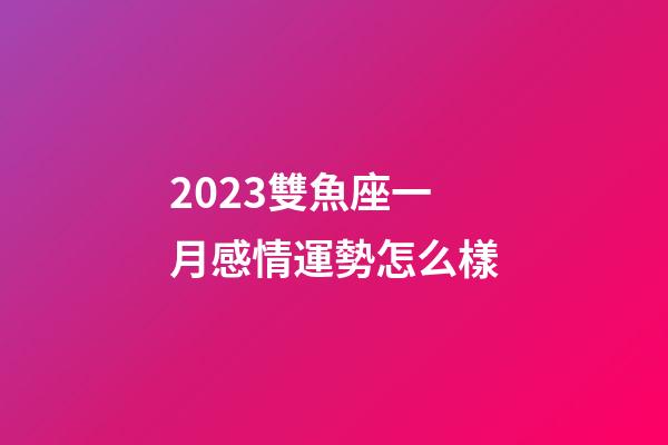 2023雙魚座一月感情運勢怎么樣-第1張-星座運勢-玄機派