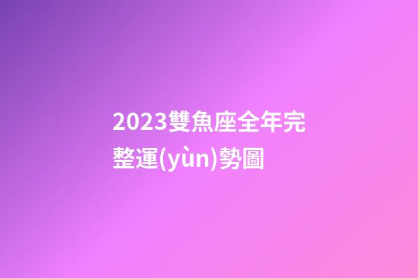 2023雙魚座全年完整運(yùn)勢圖-第1張-星座運(yùn)勢-玄機(jī)派