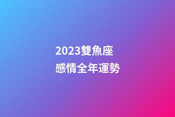 2023雙魚座感情全年運勢-第1張-星座運勢-玄機派