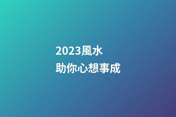 2023風水助你心想事成