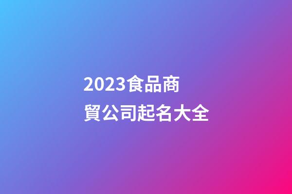 2023食品商貿公司起名大全