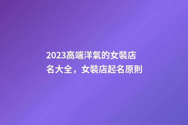 2023高端洋氣的女裝店名大全，女裝店起名原則-第1張-店鋪起名-玄機派