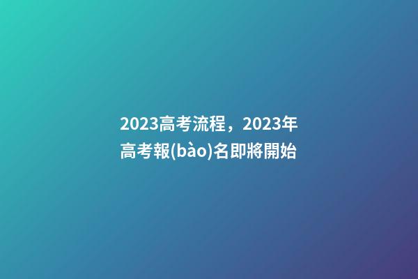 2023高考流程，2023年高考報(bào)名即將開始-第1張-觀點(diǎn)-玄機(jī)派
