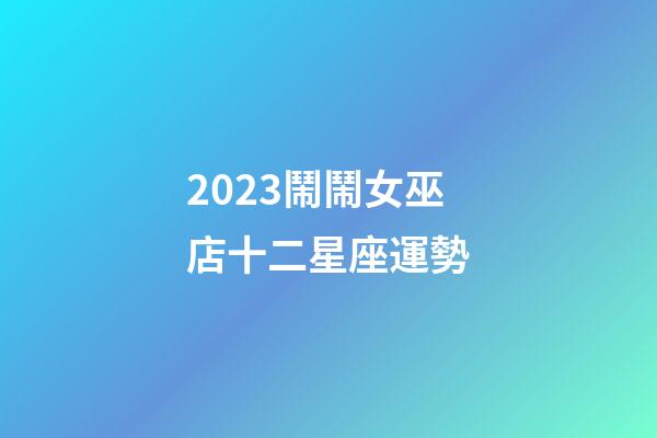 2023鬧鬧女巫店十二星座運勢-第1張-星座運勢-玄機派