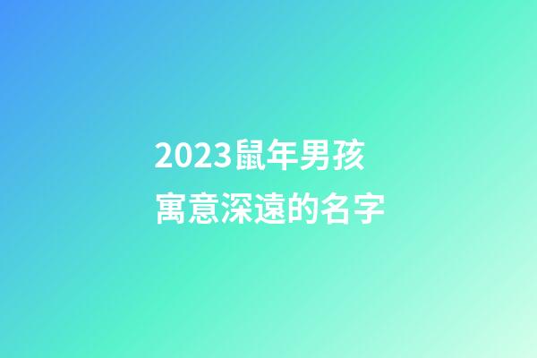 2023鼠年男孩寓意深遠的名字