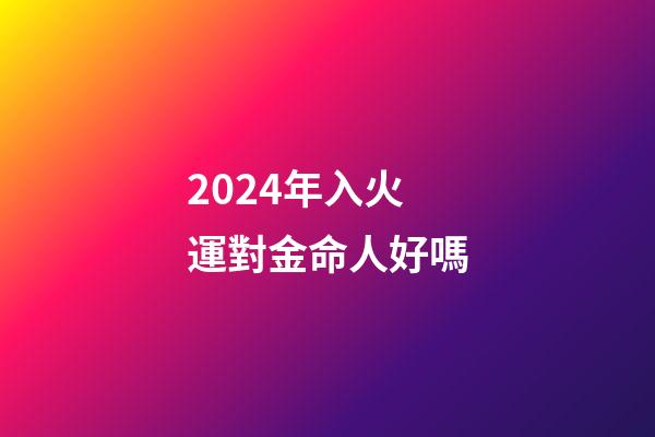 2024年入火運對金命人好嗎(《易經》給出了未來二十年大火的行業，你身在其中嗎？)-第1張-觀點-玄機派
