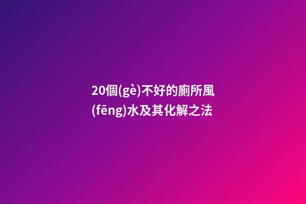20個(gè)不好的廁所風(fēng)水及其化解之法