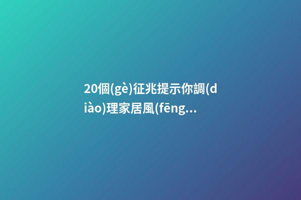 20個(gè)征兆提示你調(diào)理家居風(fēng)水