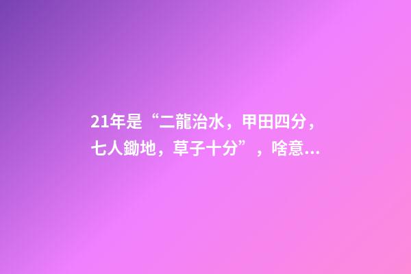 21年是“二龍治水，甲田四分，七人鋤地，草子十分”，啥意思？-第1張-觀點-玄機派