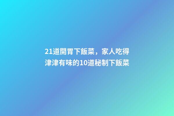 21道開胃下飯菜，家人吃得津津有味的10道秘制下飯菜-第1張-觀點-玄機派