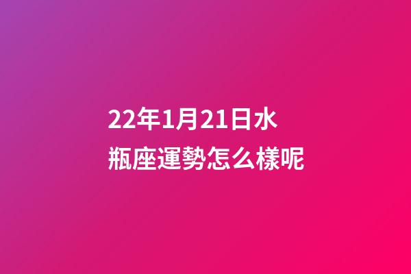 22年1月21日水瓶座運勢怎么樣呢-第1張-星座運勢-玄機派