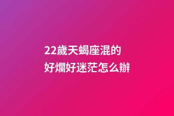 22歲天蝎座混的好爛好迷茫怎么辦-第1張-星座運勢-玄機派