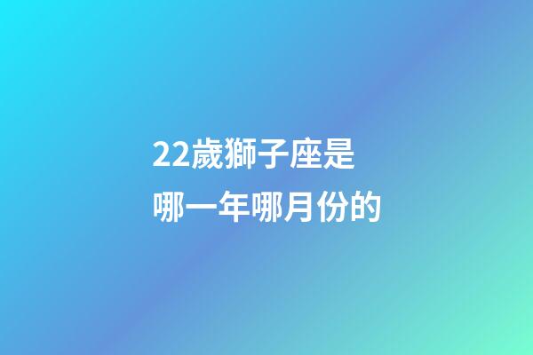 22歲獅子座是哪一年哪月份的-第1張-星座運勢-玄機派