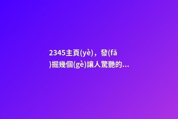 2345主頁(yè)，發(fā)掘幾個(gè)讓人驚艷的網(wǎng)址導(dǎo)航-第1張-觀點(diǎn)-玄機(jī)派