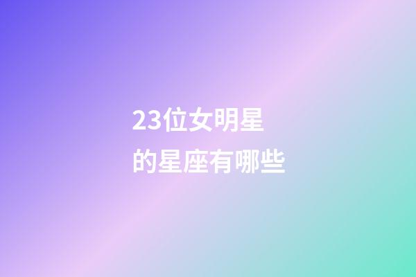 23位女明星的星座有哪些-第1張-星座運勢-玄機派