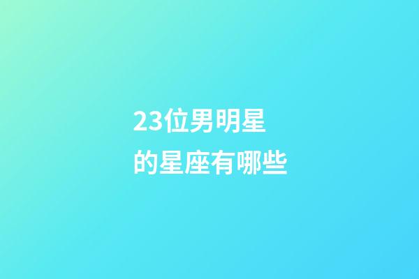 23位男明星的星座有哪些