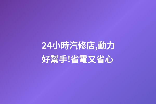 24小時汽修店,動力好幫手!省電又省心-第1張-觀點-玄機派