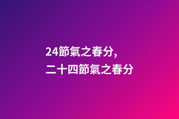 24節氣之春分,二十四節氣之春分-第1張-觀點-玄機派