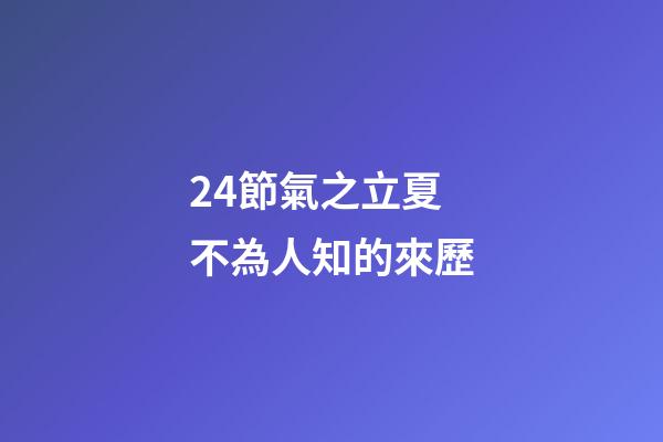 24節氣之立夏不為人知的來歷