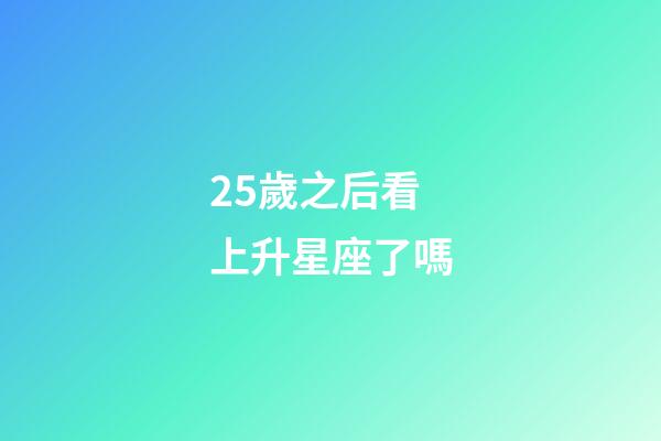 25歲之后看上升星座了嗎-第1張-星座運勢-玄機派