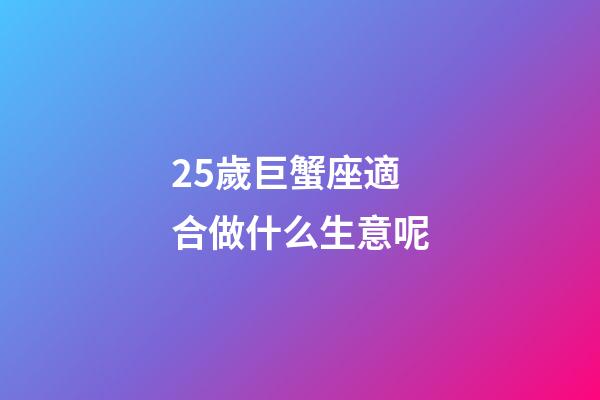 25歲巨蟹座適合做什么生意呢-第1張-星座運(yùn)勢-玄機(jī)派