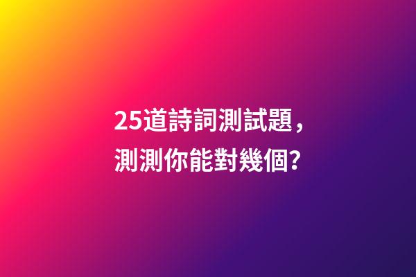 25道詩詞測試題，測測你能對幾個？-第1張-觀點-玄機派
