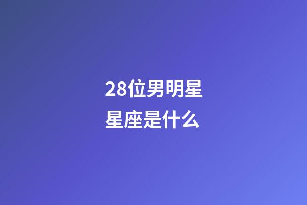 28位男明星星座是什么-第1張-星座運勢-玄機派