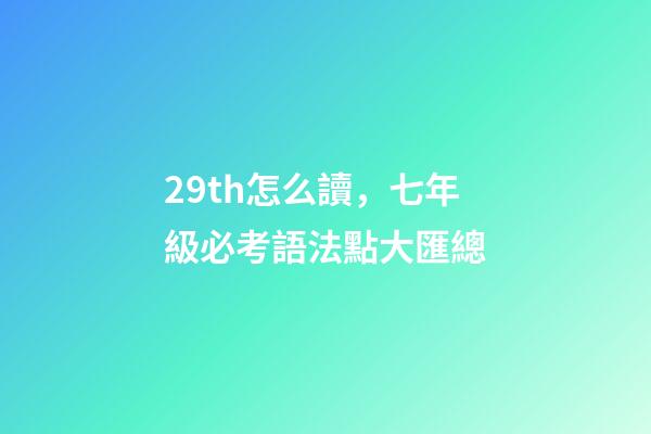 29th怎么讀，七年級必考語法點大匯總-第1張-觀點-玄機派