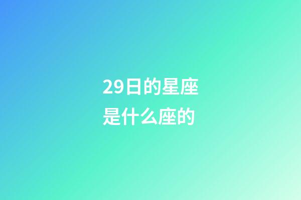 29日的星座是什么座的-第1張-星座運(yùn)勢(shì)-玄機(jī)派