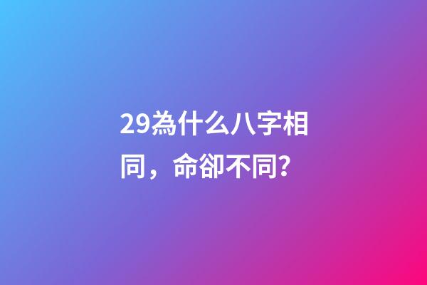 29.為什么八字相同，命卻不同？