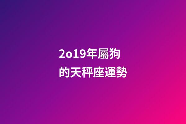 2o19年屬狗的天秤座運勢-第1張-星座運勢-玄機派