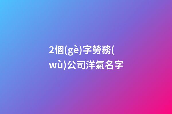 2個(gè)字勞務(wù)公司洋氣名字