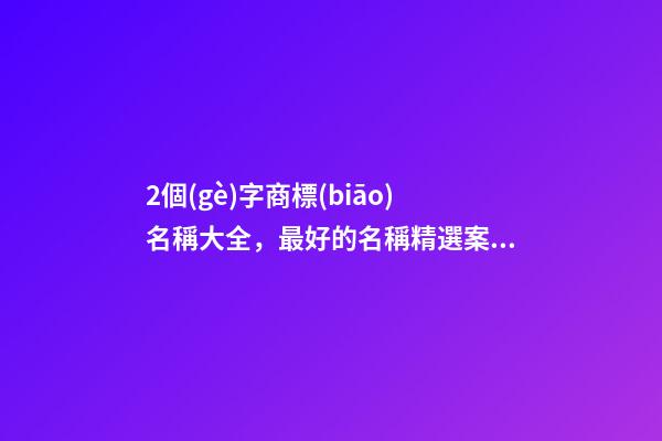 2個(gè)字商標(biāo)名稱大全，最好的名稱精選案例
