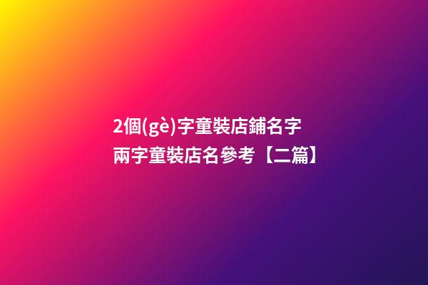 2個(gè)字童裝店鋪名字兩字童裝店名參考【二篇】-第1張-店鋪起名-玄機(jī)派