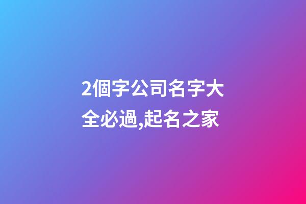 2個字公司名字大全必過,起名之家