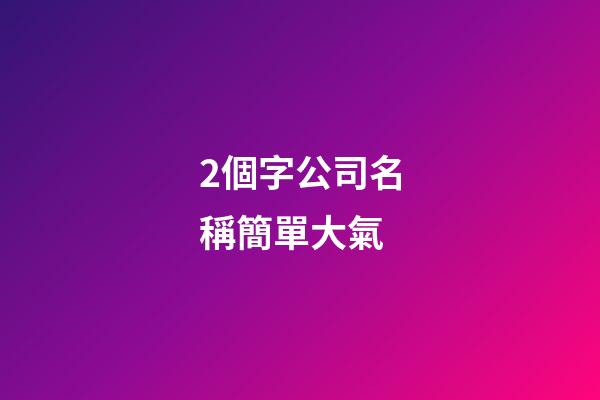 2個字公司名稱簡單大氣-第1張-公司起名-玄機派