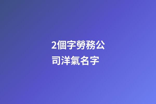 2個字勞務公司洋氣名字