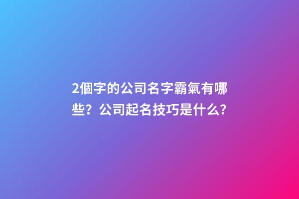 2個字的公司名字霸氣有哪些？公司起名技巧是什么？-第1張-公司起名-玄機派