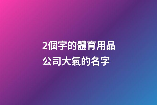 2個字的體育用品公司大氣的名字
