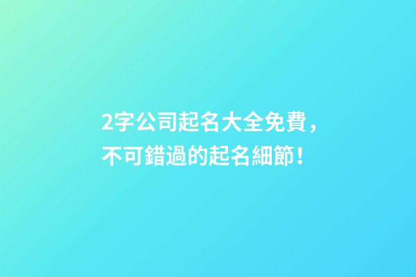 2字公司起名大全免費，不可錯過的起名細節！