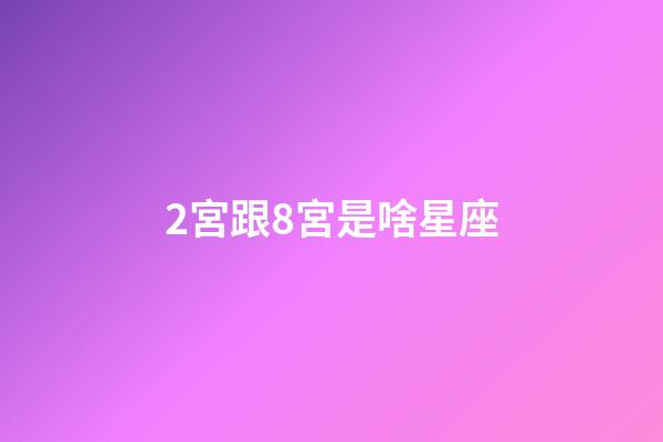 2宮跟8宮是啥星座-第1張-星座運勢-玄機派