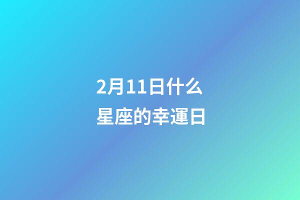 2月11日什么星座的幸運日-第1張-星座運勢-玄機派